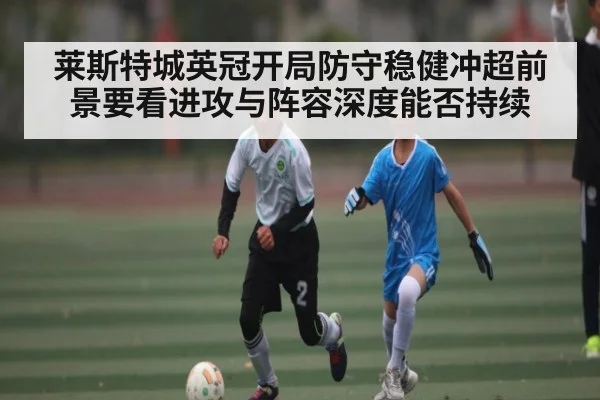 莱斯特城英冠开局防守稳健冲超前景要看进攻与阵容深度能否持续