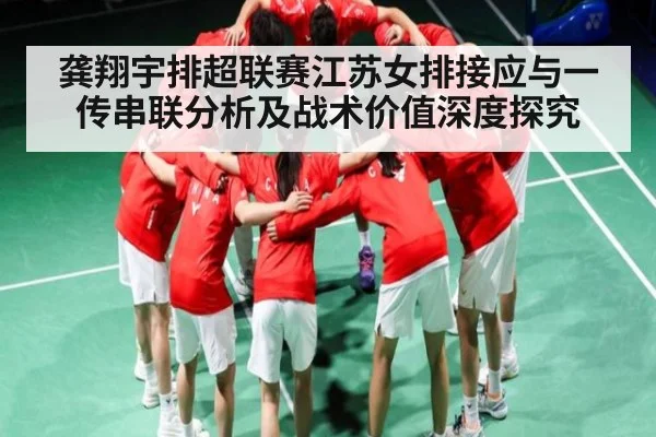 龚翔宇排超联赛江苏女排接应与一传串联分析及战术价值深度探究