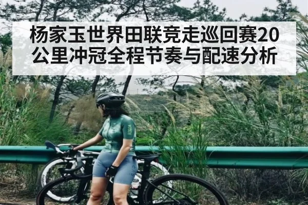 杨家玉世界田联竞走巡回赛20公里冲冠全程节奏与配速分析