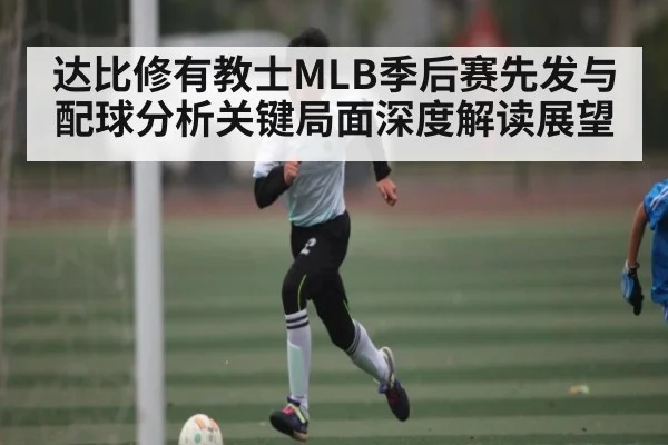 达比修有教士MLB季后赛先发与配球分析关键局面深度解读展望