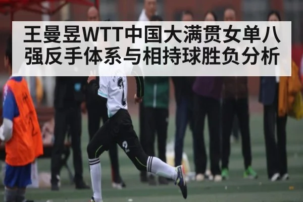 王曼昱WTT中国大满贯女单八强反手体系与相持球胜负分析