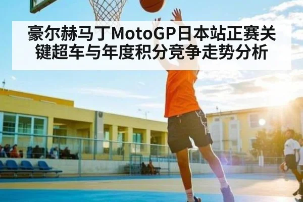 豪尔赫马丁MotoGP日本站正赛关键超车与年度积分竞争走势分析 - HTH.com